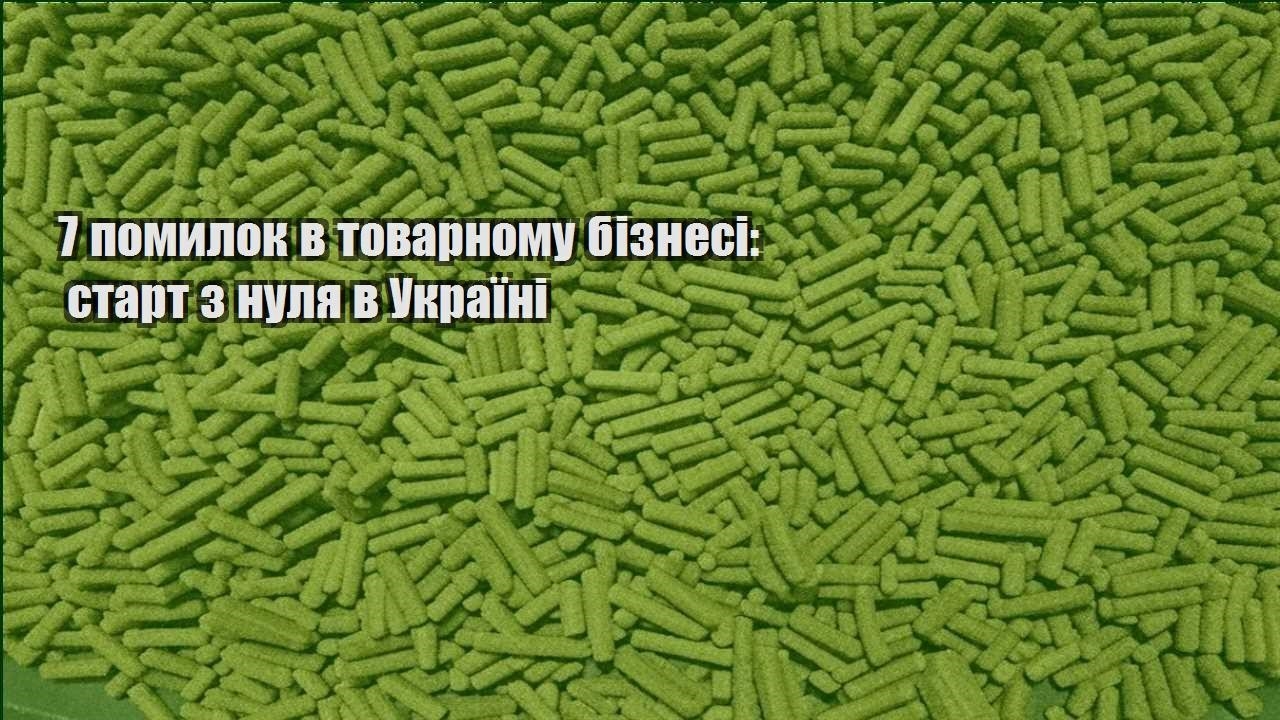 7 pomylok v tovarnomu biznesi start z nulya v ukrayini